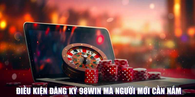 Thỏa mãn điều kiện khi đăng ký 98win trên nền tảng