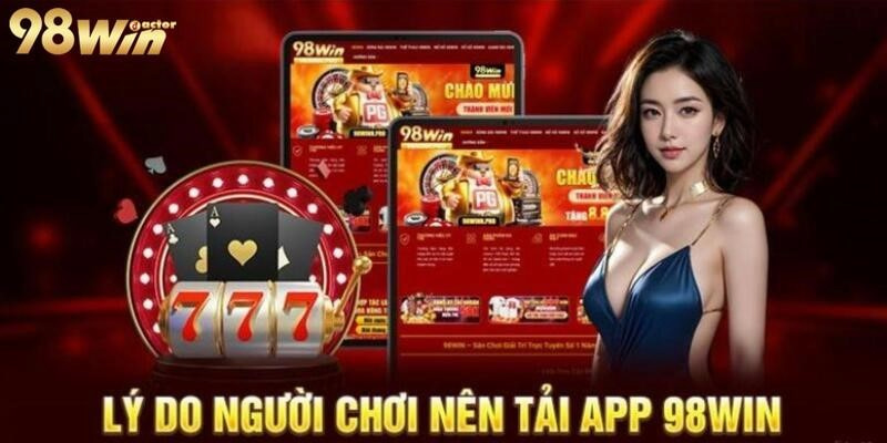 Lý do bạn nên tải app 98win ngay và luôn